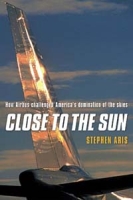 Close to the Sun: How Airbus Challenged America's Domination of the Skies артикул 13145c.